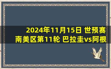 2024年11月15日 世预赛南美区第11轮 巴拉圭vs阿根廷 全场录像